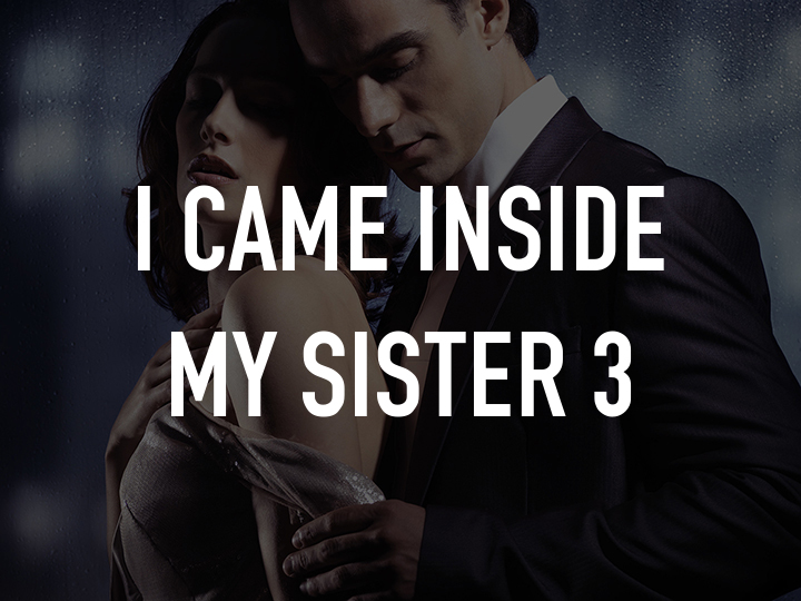 I came in my sister. I came inside my. Come inside sister. Came inside my sister.